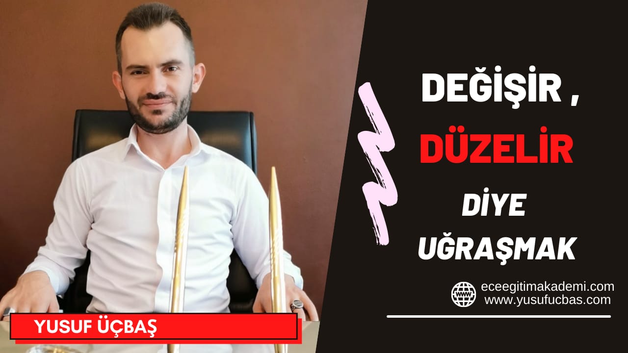 DEĞİŞİR DÜZELİR DİYE UĞRAŞMAK